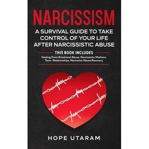 Narcissism: A SURVIVAL GUIDE TO TAKE CONTROL OF YOUR LIFE AFTER NARCISSISTIC ABU